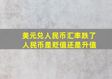 美元兑人民币汇率跌了 人民币是贬值还是升值